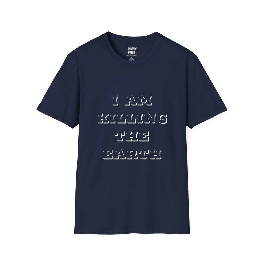 I Am Killing The Earth T-Shirt — Dark Humor Eco Guilt Statement Tee
